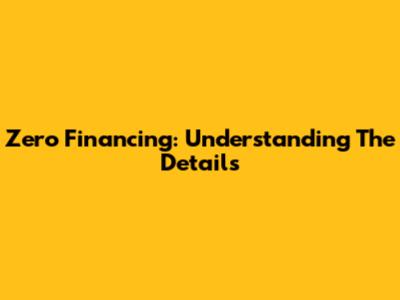 Zero Financing: Understanding The Details