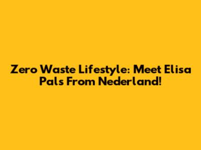 Zero Waste Lifestyle: Meet Elisa Pals From Nederland!