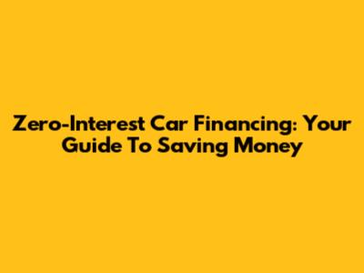Zero-Interest Car Financing: Your Guide To Saving Money