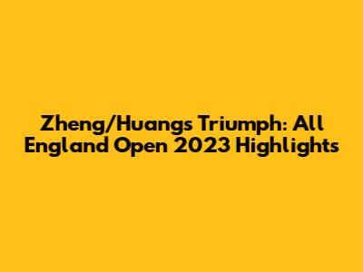 Zheng/Huang's Triumph: All England Open 2023 Highlights