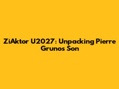 ZiAktor U2027: Unpacking Pierre Gruno's Son