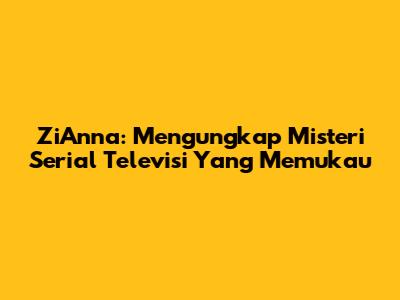 ZiAnna: Mengungkap Misteri Serial Televisi Yang Memukau