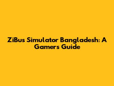 ZiBus Simulator Bangladesh: A Gamer's Guide