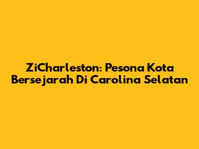 ZiCharleston: Pesona Kota Bersejarah Di Carolina Selatan