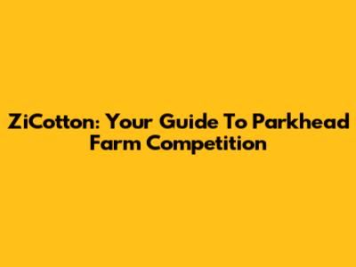 ZiCotton: Your Guide To Parkhead Farm Competition