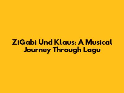 ZiGabi Und Klaus: A Musical Journey Through Lagu