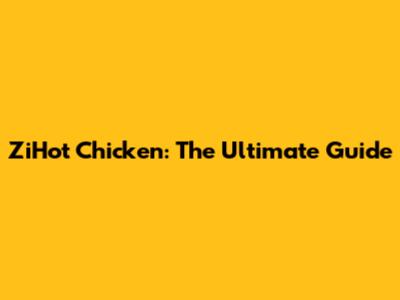 ZiHot Chicken: The Ultimate Guide