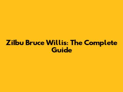 ZiIbu Bruce Willis: The Complete Guide
