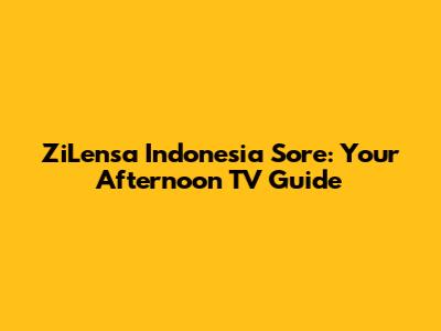 ZiLensa Indonesia Sore: Your Afternoon TV Guide