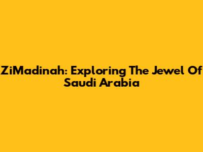 ZiMadinah: Exploring The Jewel Of Saudi Arabia