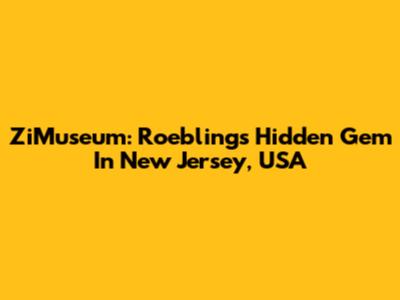 ZiMuseum: Roebling's Hidden Gem In New Jersey, USA