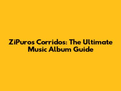 ZiPuros Corridos: The Ultimate Music Album Guide