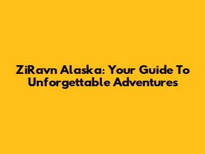 ZiRavn Alaska: Your Guide To Unforgettable Adventures
