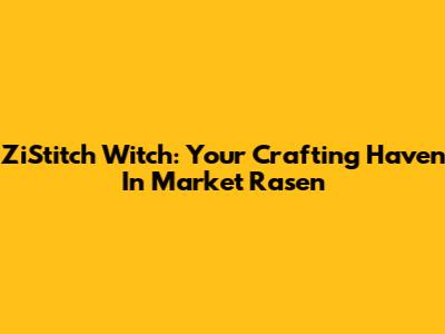 ZiStitch Witch: Your Crafting Haven In Market Rasen
