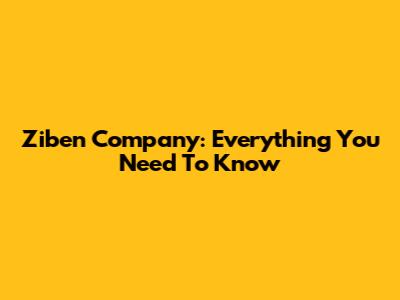 Ziben Company: Everything You Need To Know
