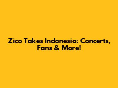 Zico Takes Indonesia: Concerts, Fans & More!