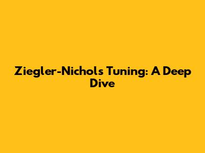 Ziegler-Nichols Tuning: A Deep Dive