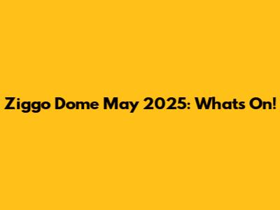 Ziggo Dome May 2025: What's On!