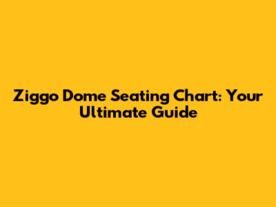 Ziggo Dome Seating Chart: Your Ultimate Guide