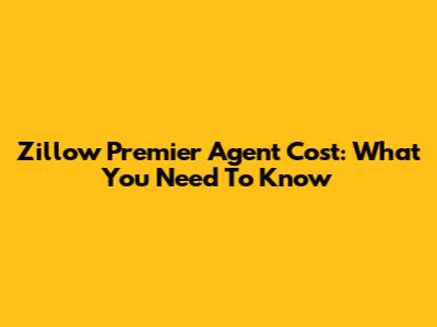 Zillow Premier Agent Cost: What You Need To Know