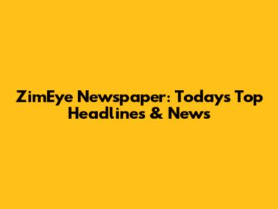 ZimEye Newspaper: Today's Top Headlines & News