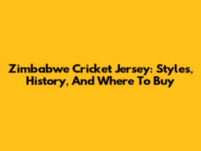 Zimbabwe Cricket Jersey: Styles, History, And Where To Buy