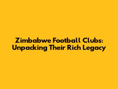 Zimbabwe Football Clubs: Unpacking Their Rich Legacy