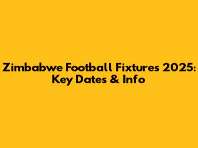 Zimbabwe Football Fixtures 2025: Key Dates & Info