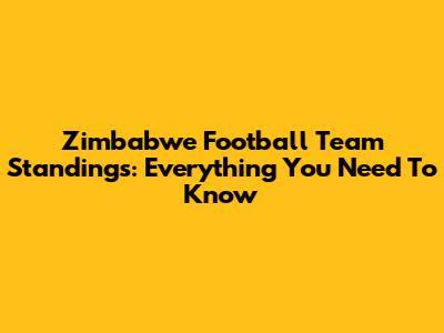 Zimbabwe Football Team Standings: Everything You Need To Know