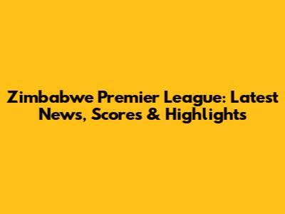 Zimbabwe Premier League: Latest News, Scores & Highlights