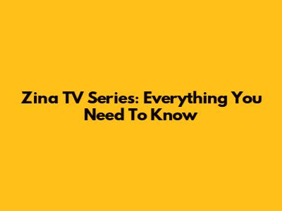 Zina TV Series: Everything You Need To Know