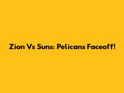 Zion Vs Suns: Pelicans Faceoff!