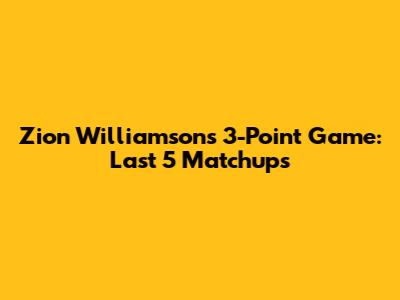 Zion Williamson's 3-Point Game: Last 5 Matchups
