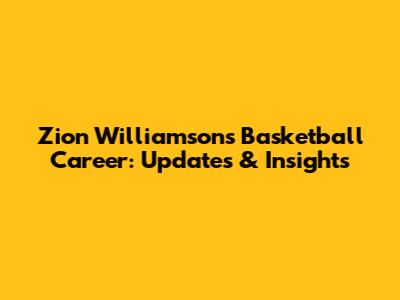 Zion Williamson's Basketball Career: Updates & Insights