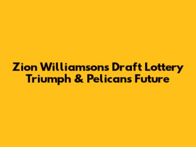 Zion Williamson's Draft Lottery Triumph & Pelicans' Future