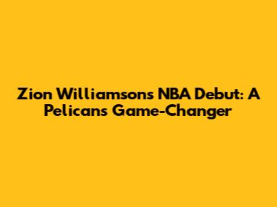 Zion Williamson's NBA Debut: A Pelicans Game-Changer