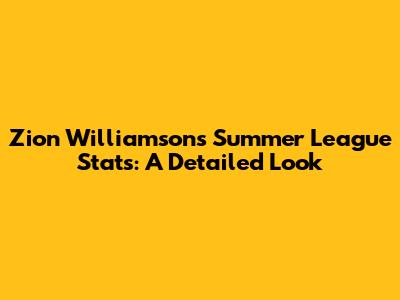 Zion Williamson's Summer League Stats: A Detailed Look