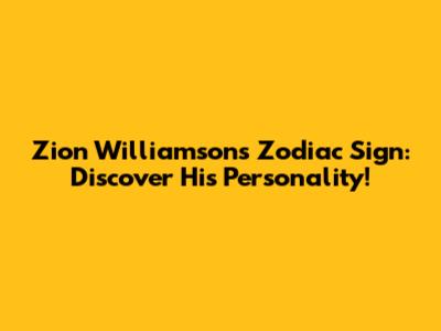 Zion Williamson's Zodiac Sign: Discover His Personality!