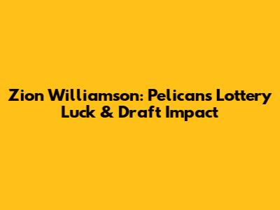 Zion Williamson: Pelicans' Lottery Luck & Draft Impact