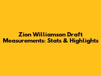 Zion Williamson Draft Measurements: Stats & Highlights