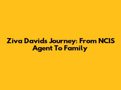 Ziva David's Journey: From NCIS Agent To Family