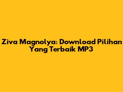 Ziva Magnolya: Download Pilihan Yang Terbaik MP3