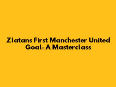Zlatan's First Manchester United Goal: A Masterclass