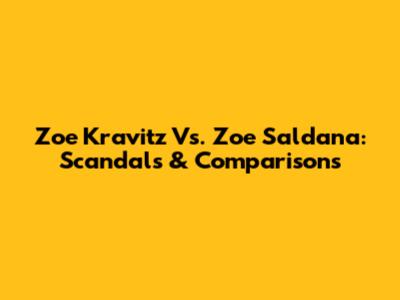 Zoe Kravitz Vs. Zoe Saldana: Scandals & Comparisons