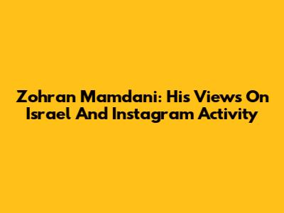 Zohran Mamdani: His Views On Israel And Instagram Activity