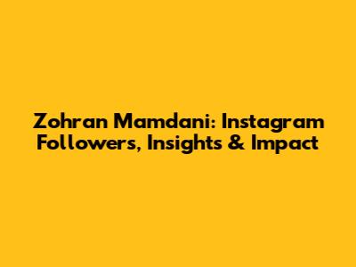 Zohran Mamdani: Instagram Followers, Insights & Impact