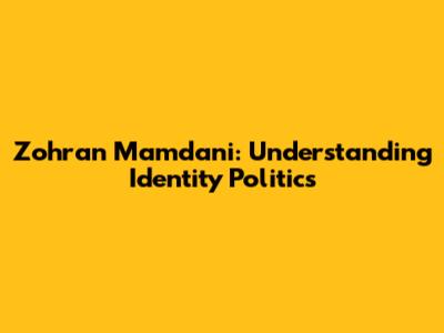 Zohran Mamdani: Understanding Identity Politics
