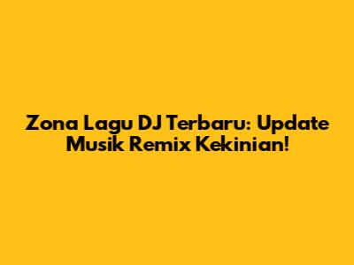 Zona Lagu DJ Terbaru: Update Musik Remix Kekinian!