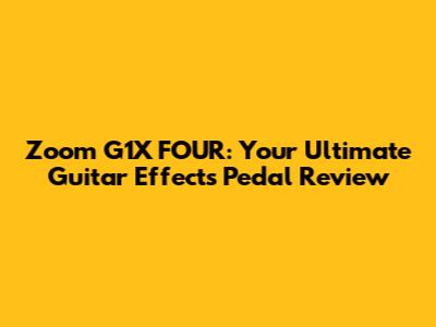 Zoom G1X FOUR: Your Ultimate Guitar Effects Pedal Review