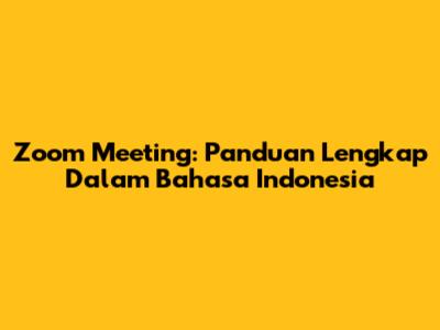 Zoom Meeting: Panduan Lengkap Dalam Bahasa Indonesia